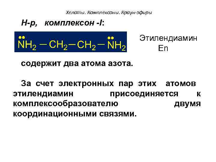 Хелаты. Комплексоны. Краун-эфиры Н-р, комплексон -I: Этилендиамин En содержит два атома азота. За счет