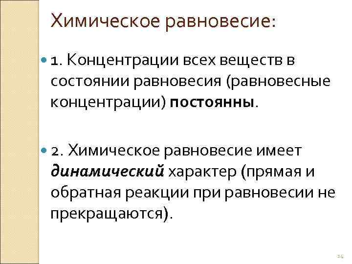 Химическое равновесие: 1. Концентрации всех веществ в состоянии равновесия (равновесные концентрации) постоянны. 2. Химическое