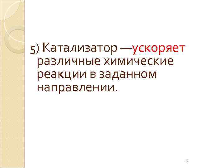 5) Катализатор —ускоряет различные химические реакции в заданном направлении. 8 