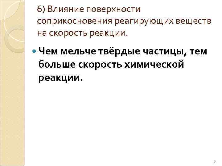 6) Влияние поверхности соприкосновения реагирующих веществ на скорость реакции. Чем мельче твёрдые частицы, тем