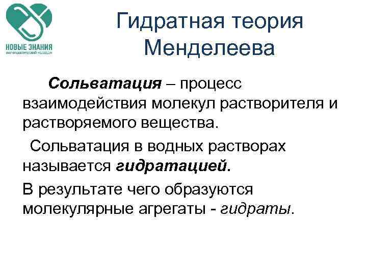 Гидратная теория Менделеева Сольватация – процесс взаимодействия молекул растворителя и растворяемого вещества. Сольватация в