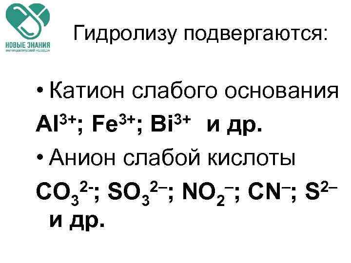 Гидролизу подвергаются: • Катион слабого основания 3+; Fe 3+; Bi 3+ и др. Al