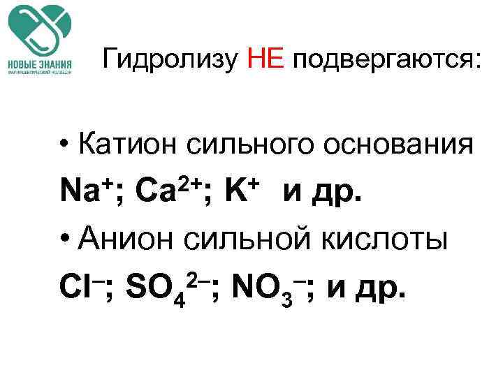 Гидролизу НЕ подвергаются: • Катион сильного основания +; Ca 2+; K+ и др. Na