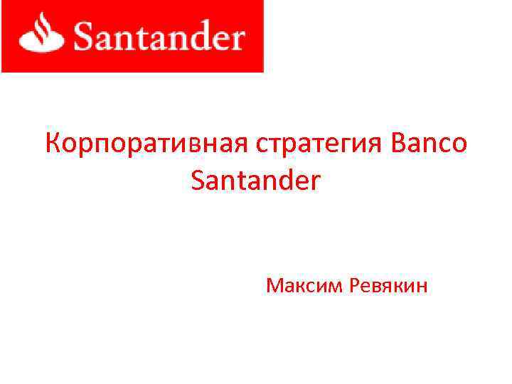 Корпоративная стратегия Banco Santander Максим Ревякин 