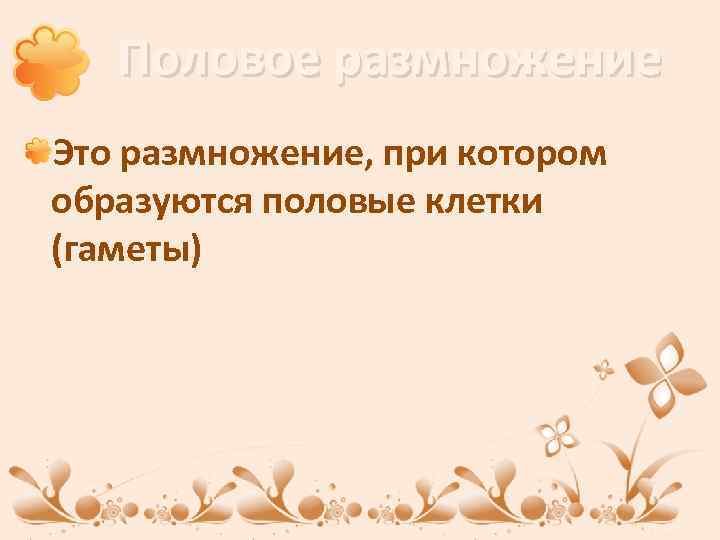 Половое размножение Это размножение, при котором образуются половые клетки (гаметы) 