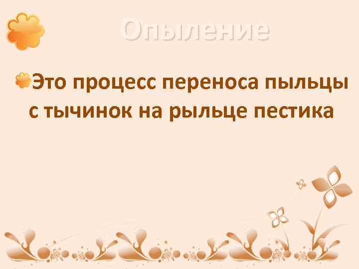 Опыление Это процесс переноса пыльцы с тычинок на рыльце пестика 