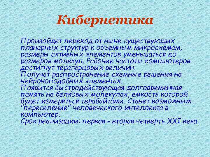 Кибернетика Произойдет переход от ныне существующих планарных структур к объемным микросхемам, размеры активных элементов