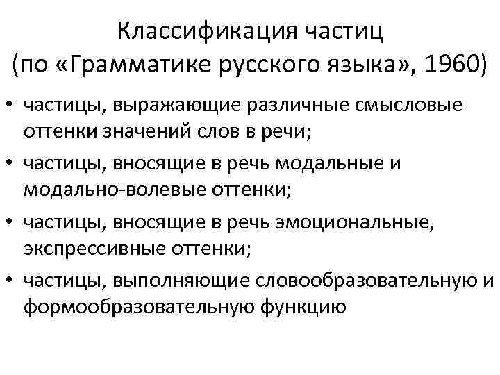 Классификация частиц (по «Грамматике русского языка» , 1960) • частицы, выражающие различные смысловые оттенки