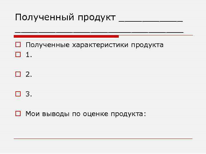 Полученный продукт ____________________ o Полученные характеристики продукта o 1. o 2. o 3. o