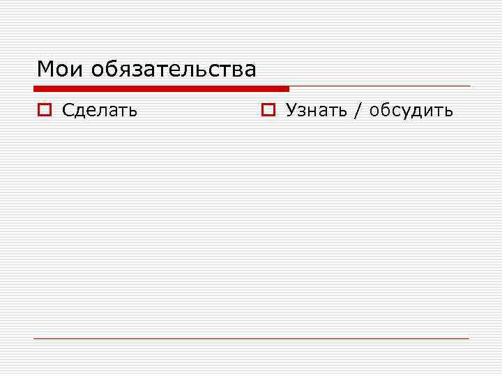 Мои обязательства o Сделать o Узнать / обсудить 