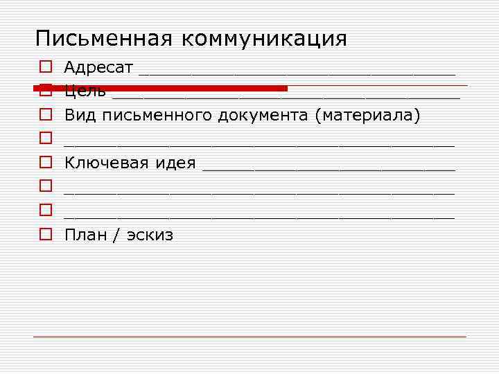 Письменная коммуникация o o o o Адресат _______________ Цель _________________ Вид письменного документа (материала)