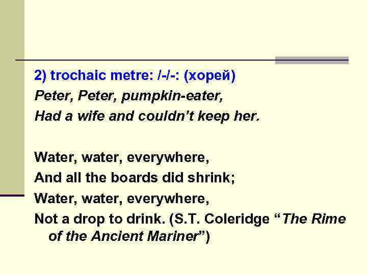 2) trochaic metre: /-/-: (хорей) Peter, pumpkin-eater, Had a wife and couldn’t keep her.