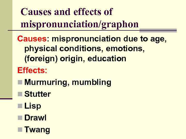 Causes and effects of mispronunciation/graphon Causes: mispronunciation due to age, physical conditions, emotions, (foreign)