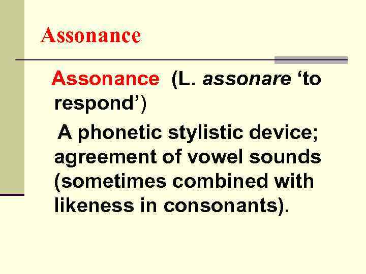 Assonance (L. assonare ‘to respond’) A phonetic stylistic device; agreement of vowel sounds (sometimes