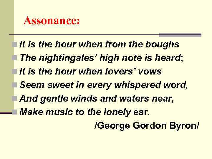 Assonance: n It is the hour when from the boughs n The nightingales’ high