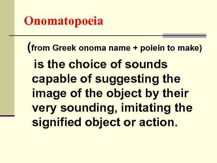 Onomatopoeia (from Greek onoma name + poiein to make) is the choice of sounds