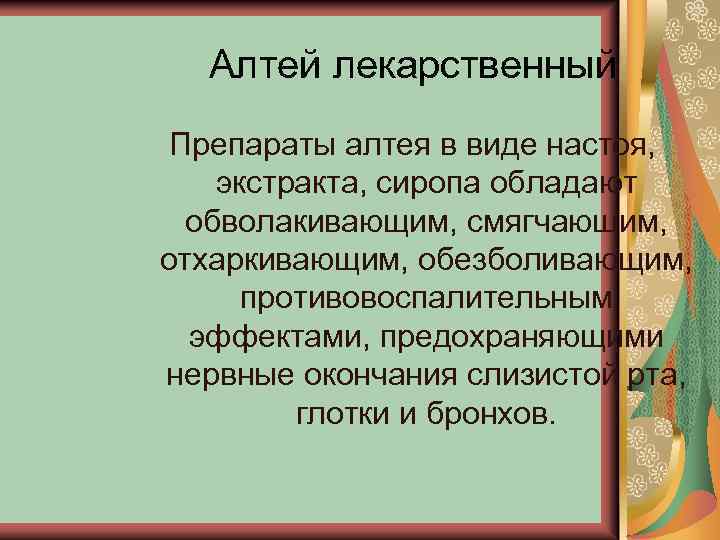 Алтей лекарственный Препараты алтея в виде настоя, экстракта, сиропа обладают обволакивающим, смягчающим, отхаркивающим, обезболивающим,