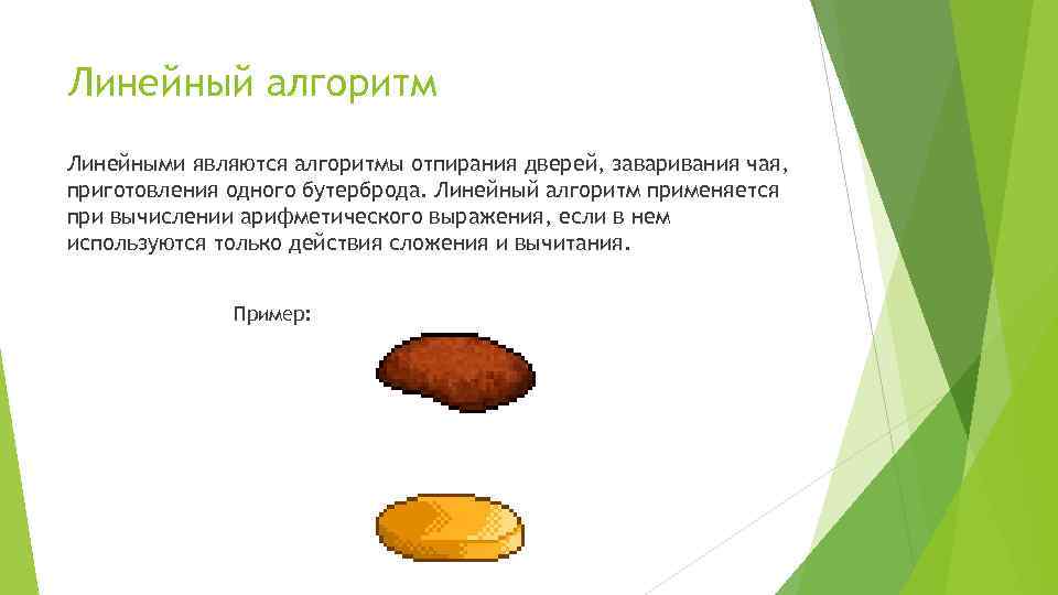 Линейный алгоритм Линейными являются алгоритмы отпирания дверей, заваривания чая, приготовления одного бутерброда. Линейный алгоритм