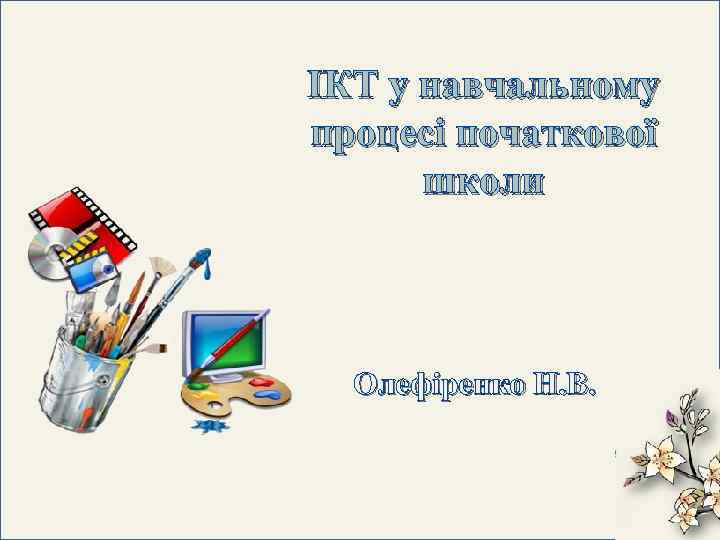 ІКТ у навчальному процесі початкової школи Олефіренко Н. В. 