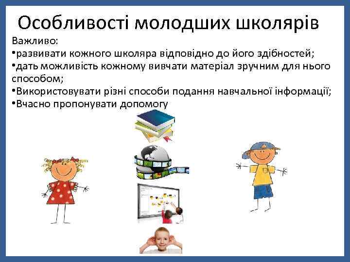 Особливості молодших школярів Важливо: • развивати кожного школяра відповідно до його здібностей; • дать