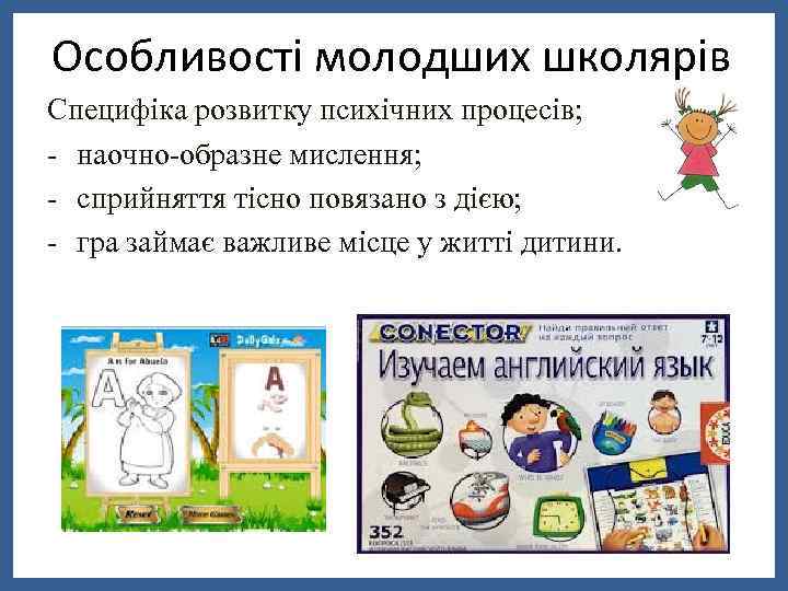 Особливості молодших школярів Специфіка розвитку психічних процесів; - наочно-образне мислення; - сприйняття тісно повязано