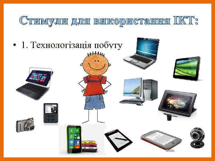 Стимули для використання ІКТ: • 1. Технологізація побутуита 