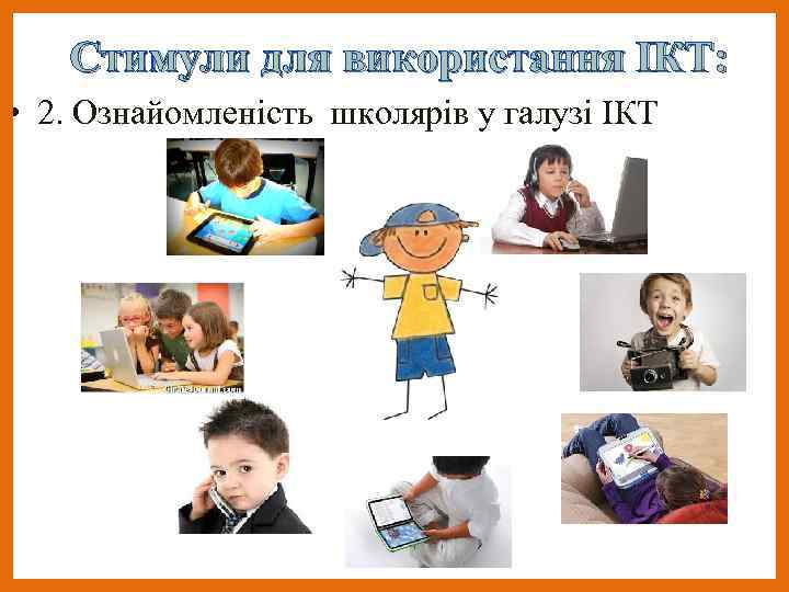 Стимули для використання ІКТ: • 2. Ознайомленість школярів у галузі ІКТ 
