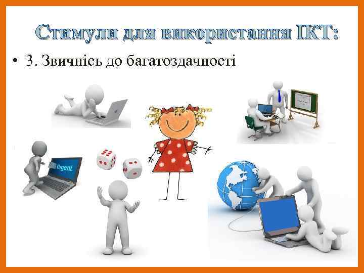 Стимули для використання ІКТ: • 3. Звичнісь до багатоздачності 