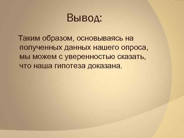 Вывод: Таким образом, основываясь на полученных данных нашего опроса, мы можем с уверенностью сказать,