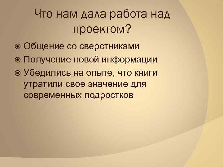 Что нам дала работа над проектом? Общение со сверстниками Получение новой информации Убедились на