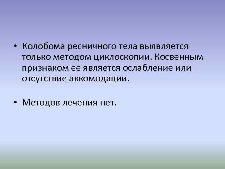  • Колобома ресничного тела выявляется только методом циклоскопии. Косвенным признаком ее является ослабление