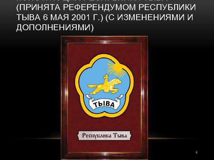 КОНСТИТУЦИЯ РЕСПУБЛИКИ ТЫВА (ПРИНЯТА РЕФЕРЕНДУМОМ РЕСПУБЛИКИ ТЫВА 6 МАЯ 2001 Г. ) (С ИЗМЕНЕНИЯМИ