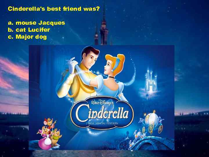 Cinderella's best friend was? a. mouse Jacques b. cat Lucifer c. Major dog 