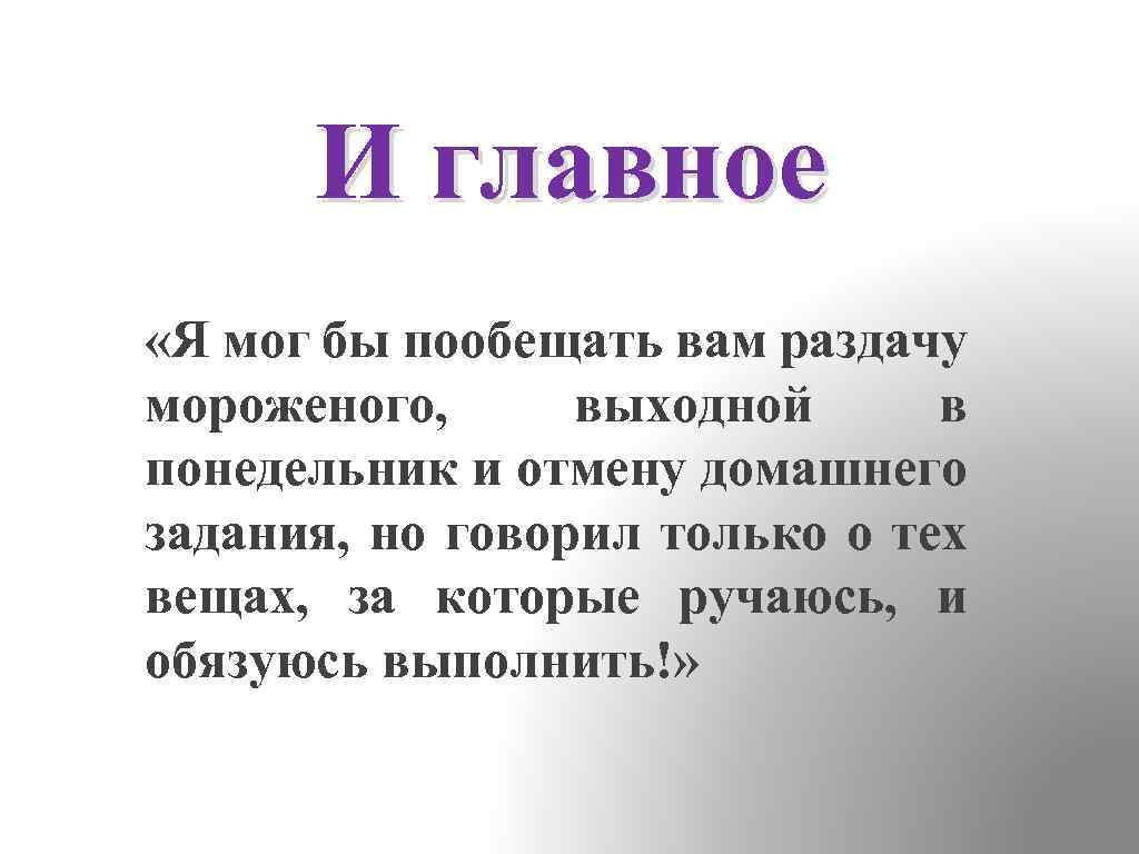 И главное «Я мог бы пообещать вам раздачу мороженого, выходной в понедельник и отмену