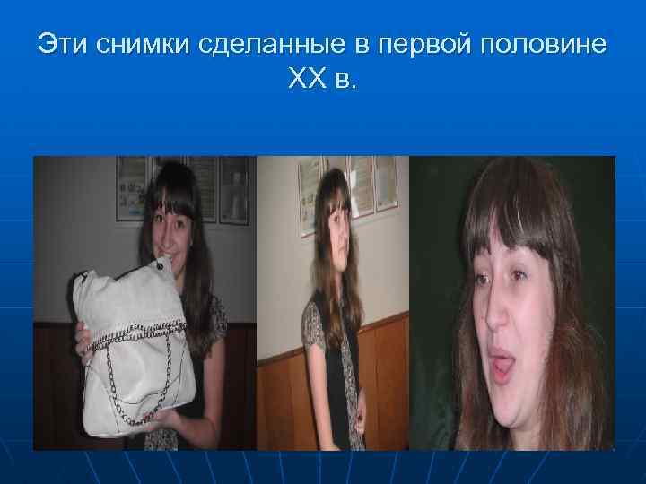 Эти снимки сделанные в первой половине ХХ в. 