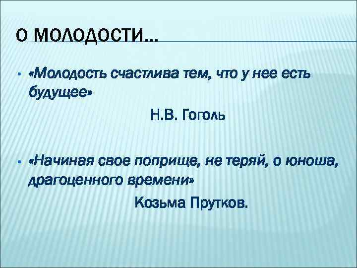 О МОЛОДОСТИ… • «Молодость счастлива тем, что у нее есть будущее» Н. В. Гоголь