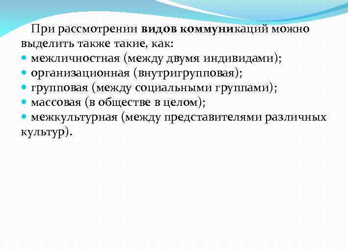 При рассмотрении видов коммуникаций можно выделить также такие, как: межличностная (между двумя индивидами); организационная