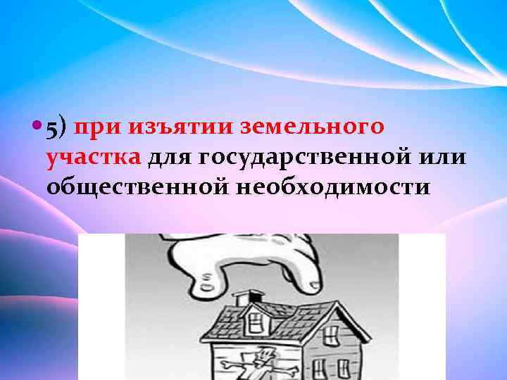  5) при изъятии земельного участка для государственной или общественной необходимости 