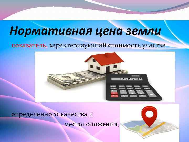 Нормативная цена земли показатель, характеризующий стоимость участка определенного качества и местоположения, 