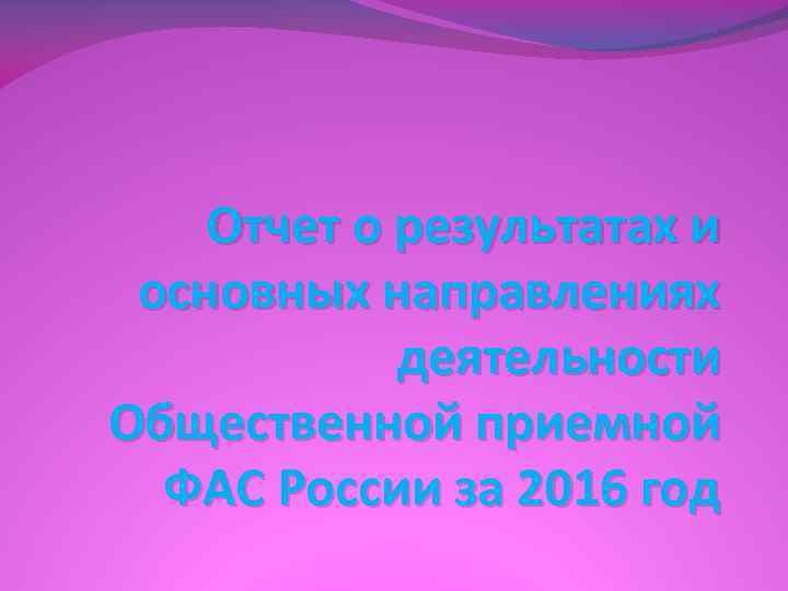 Отчет о результатах и основных направлениях деятельности Общественной приемной ФАС России за 2016 год