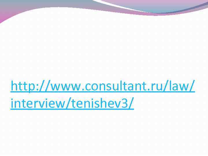 http: //www. consultant. ru/law/ interview/tenishev 3/ 