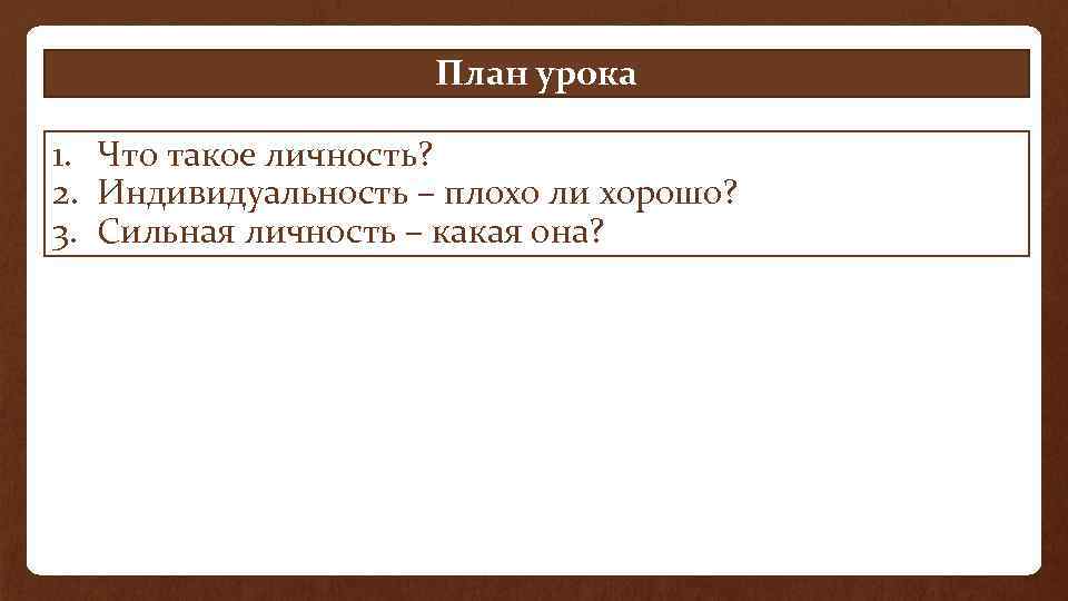 План урока 1. Что такое личность? 2. Индивидуальность – плохо ли хорошо? 3. Сильная