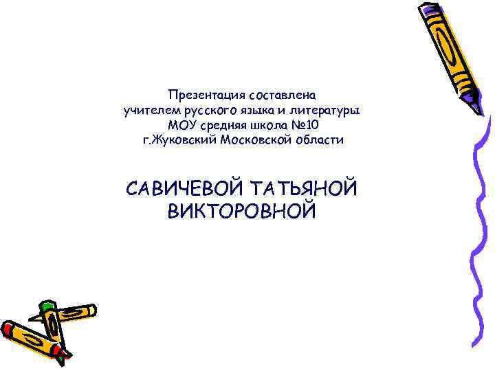 Презентация составлена учителем русского языка и литературы МОУ средняя школа № 10 г. Жуковский