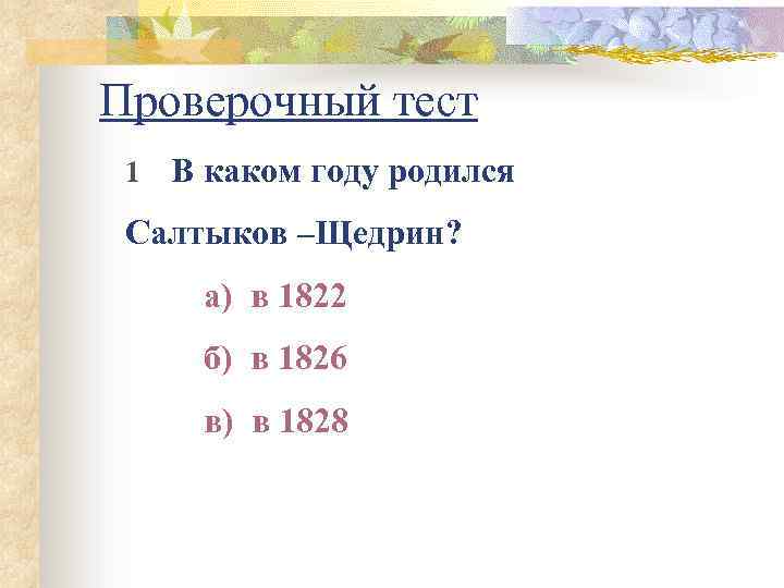 Проверочный тест 1 В каком году родился Салтыков –Щедрин? а) в 1822 б) в