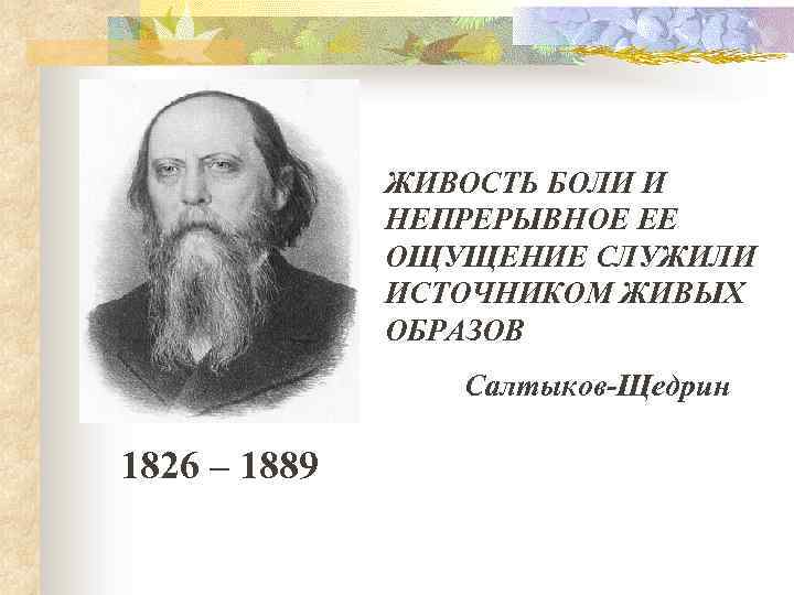 ЖИВОСТЬ БОЛИ И НЕПРЕРЫВНОЕ ЕЕ ОЩУЩЕНИЕ СЛУЖИЛИ ИСТОЧНИКОМ ЖИВЫХ ОБРАЗОВ Салтыков-Щедрин 1826 – 1889