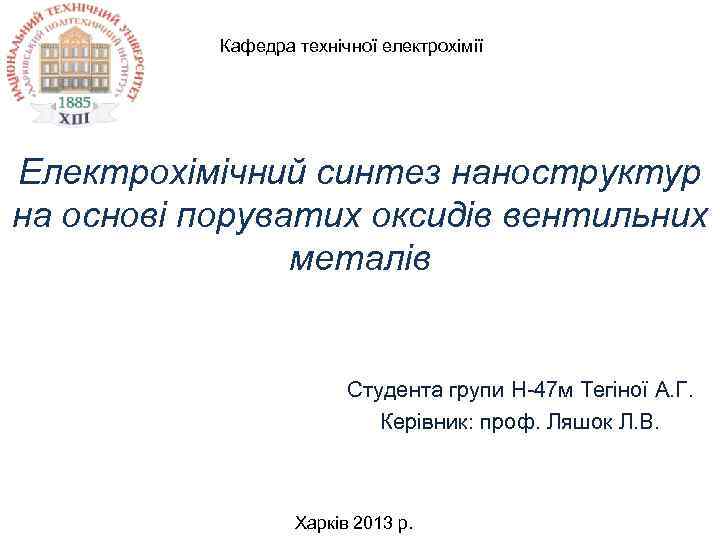 Кафедра технічної електрохімії Електрохімічний синтез наноструктур на основі поруватих оксидів вентильних металів Студента групи