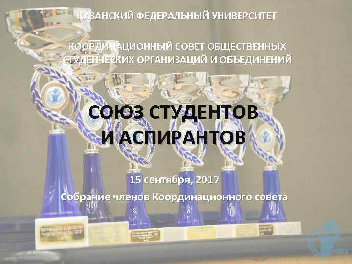 КАЗАНСКИЙ ФЕДЕРАЛЬНЫЙ УНИВЕРСИТЕТ КООРДИНАЦИОННЫЙ СОВЕТ ОБЩЕСТВЕННЫХ СТУДЕНЧЕСКИХ ОРГАНИЗАЦИЙ И ОБЪЕДИНЕНИЙ СОЮЗ СТУДЕНТОВ И АСПИРАНТОВ
