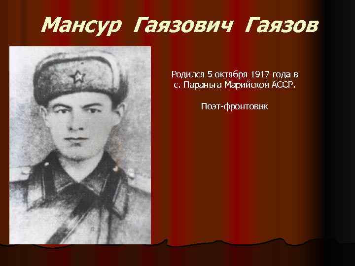 Мансур Гаязович Гаязов Родился 5 октября 1917 года в с. Параньга Марийской АССР. Поэт-фронтовик