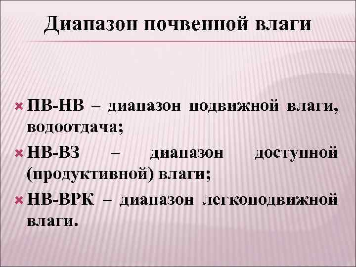 Диапазон почвенной влаги ПВ-НВ – диапазон подвижной влаги, водоотдача; НВ-ВЗ – диапазон доступной (продуктивной)