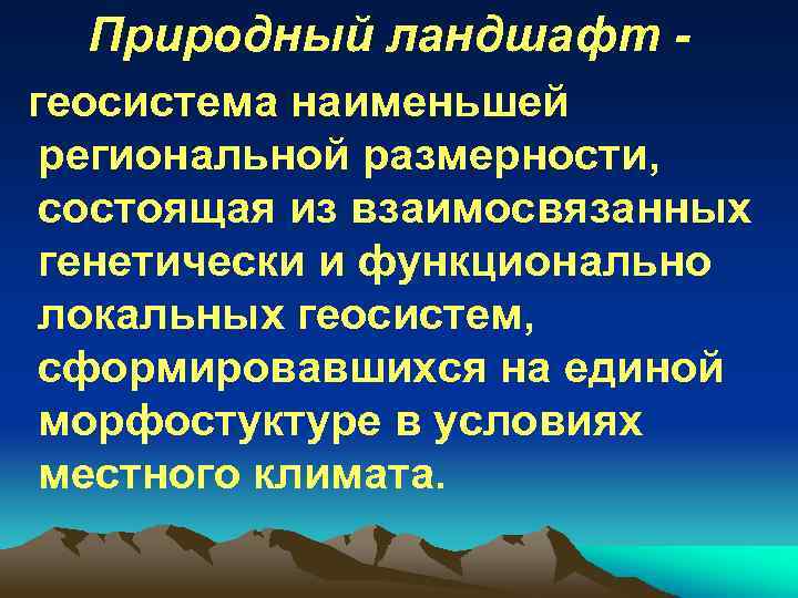 Природный ландшафт геосистема наименьшей региональной размерности, состоящая из взаимосвязанных генетически и функционально локальных геосистем,